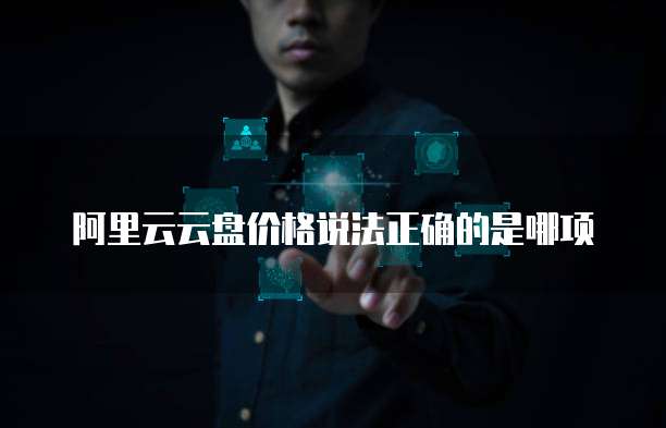 阿里云云盘价格说法正确的是哪项