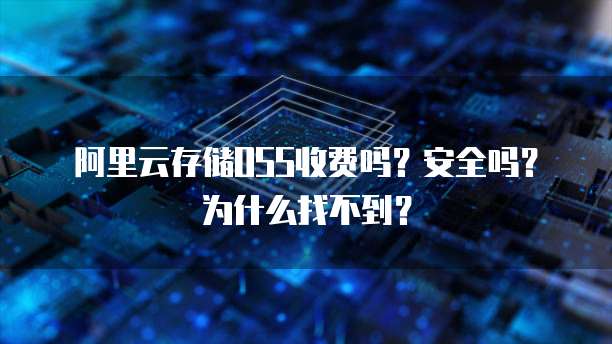 阿里云存储OSS收费吗?安全吗?为什么找不到?