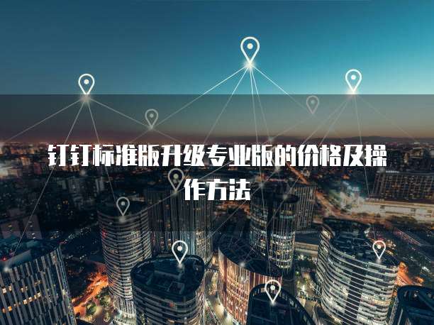 钉钉标准版升级专业版的价格及操作方法