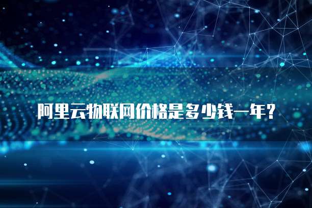 阿里云物联网价格是多少钱一年?