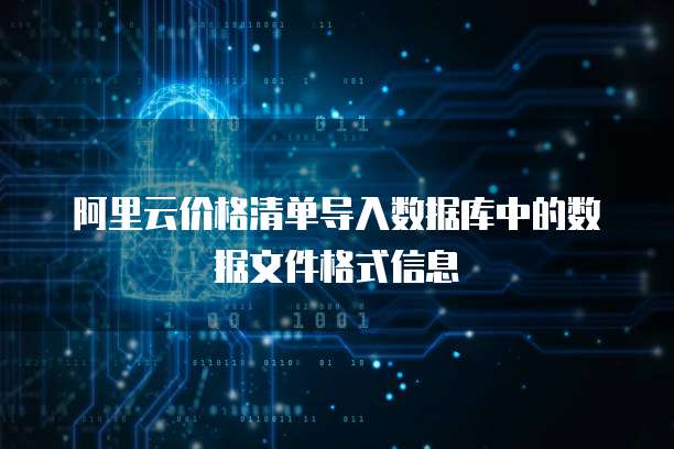 阿里云价格清单导入数据库中的数据文件格式信息