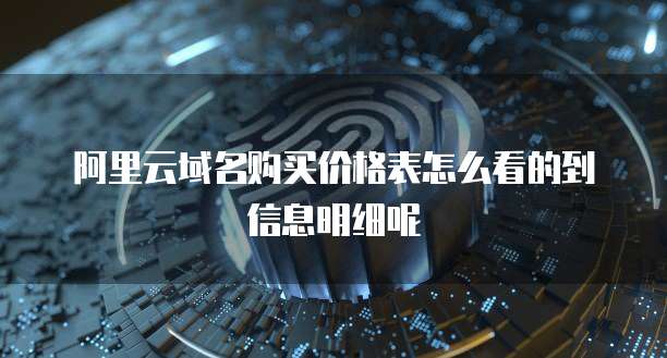 阿里云域名购买价格表怎么看的到信息明细呢