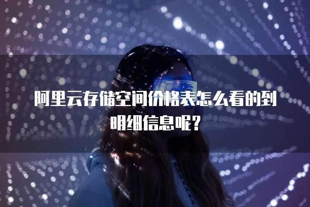 阿里云存储空间价格表怎么看的到明细信息呢?