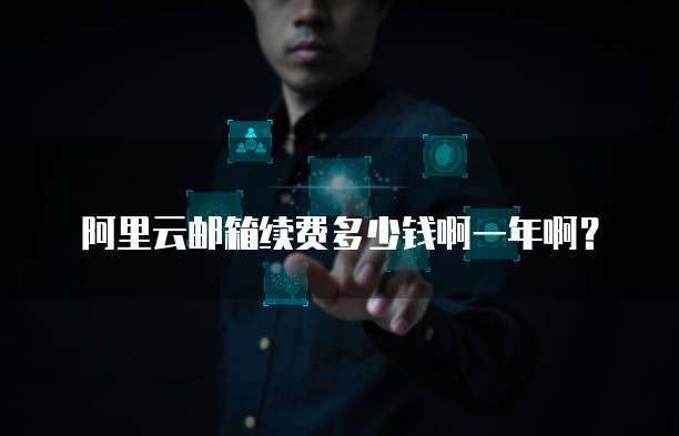 阿里云邮箱续费多少钱啊一年啊?