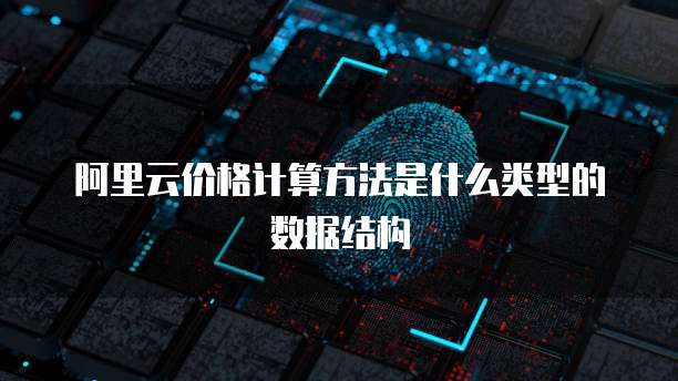阿里云价格计算方法是什么类型的数据结构