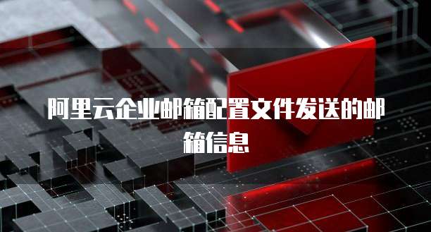 阿里云企业邮箱配置文件发送的邮箱信息