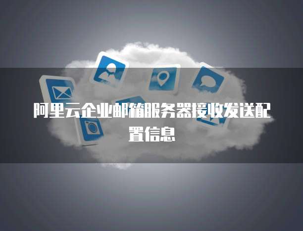 阿里云企业邮箱服务器接收发送配置信息