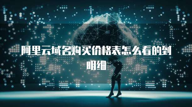 阿里云域名购买价格表怎么看的到明细