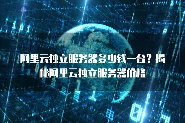 阿里云独立服务器多少钱一台？揭秘阿里云独立服务器价格