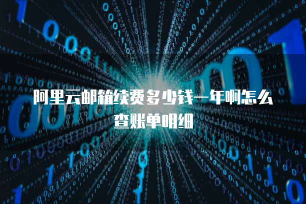 阿里云邮箱续费多少钱一年啊怎么查账单明细