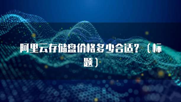 阿里云存储盘价格多少合适?(标题)
