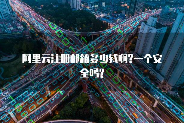 阿里云注册邮箱多少钱啊?一个安全吗?