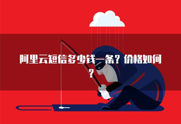 阿里云短信多少钱一条?价格如何?