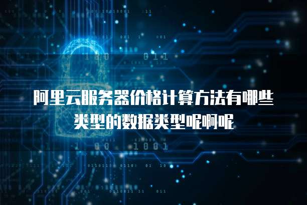 阿里云服务器价格计算方法有哪些类型的数据类型呢啊呢