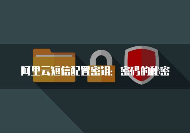 阿里云短信配置密钥：密码的秘密