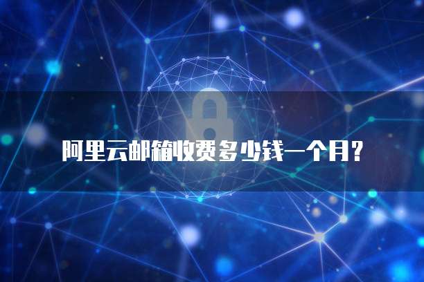 阿里云邮箱收费多少钱一个月?