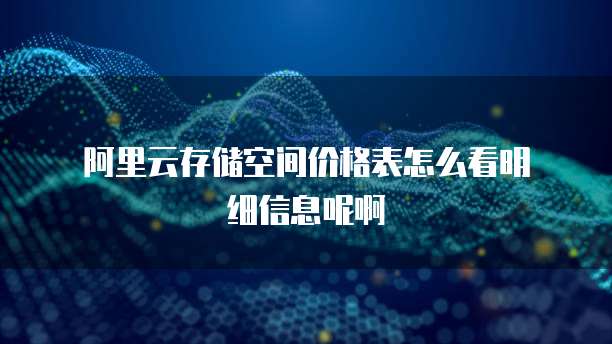 阿里云存储空间价格表怎么看明细信息呢啊