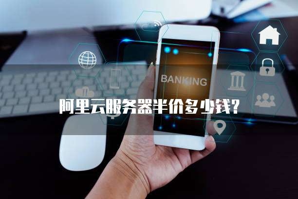 阿里云服务器半价多少钱?