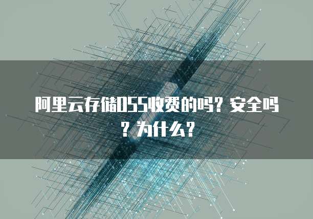 阿里云存储OSS收费的吗?安全吗?为什么?