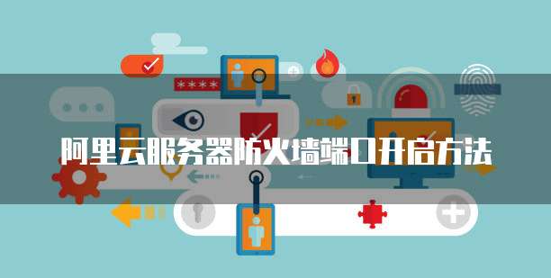 阿里云服务器防火墙端口开启方法