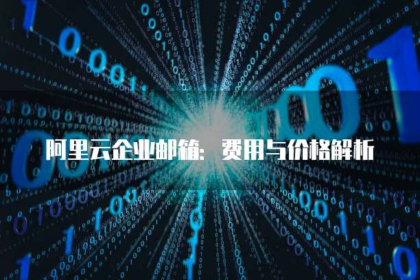 阿里云企业邮箱：费用与价格解析