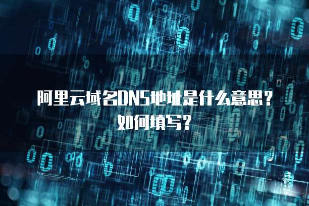 阿里云域名DNS地址是什么意思?如何填写?