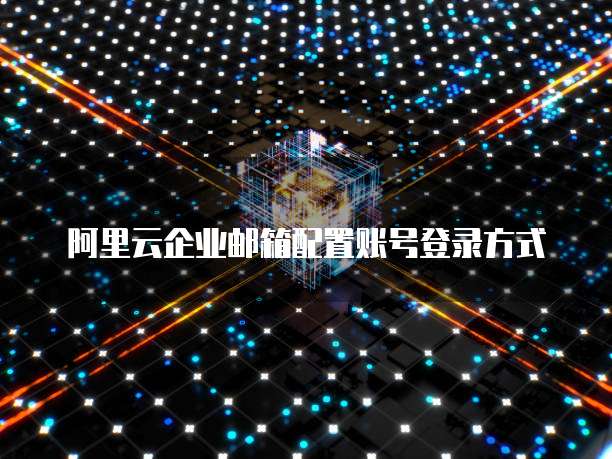 阿里云企业邮箱配置账号登录方式