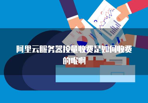 阿里云服务器按量收费是如何收费的呢啊