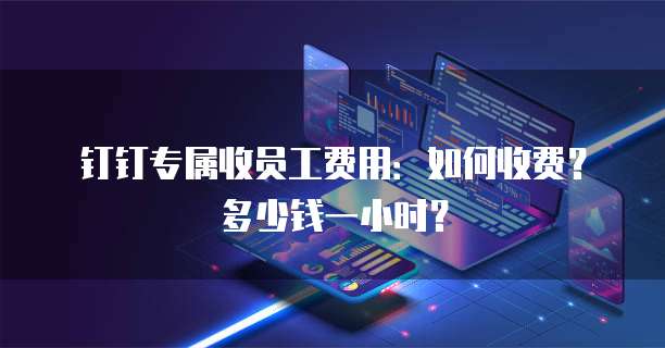 钉钉专属收员工费用:如何收费?多少钱一小时?