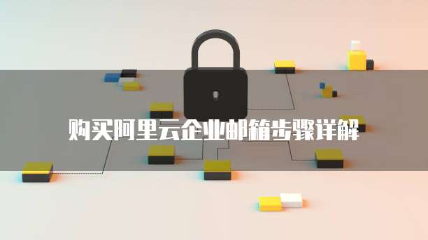 购买阿里云企业邮箱步骤详解