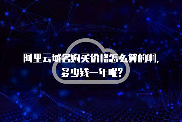 阿里云域名购买价格怎么算的啊,多少钱一年呢?