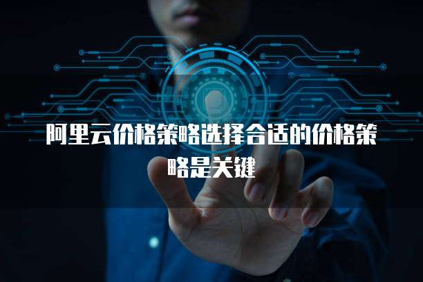 阿里云价格策略选择合适的价格策略是关键