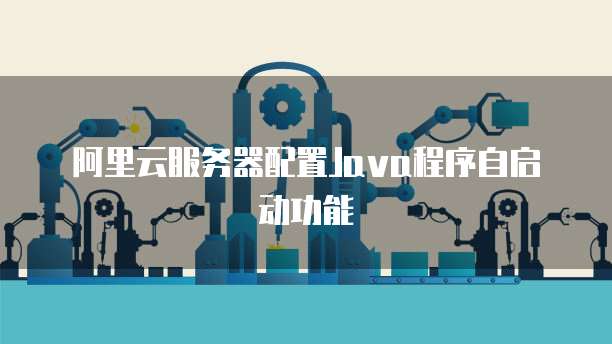 阿里云服务器配置Java程序自启动功能