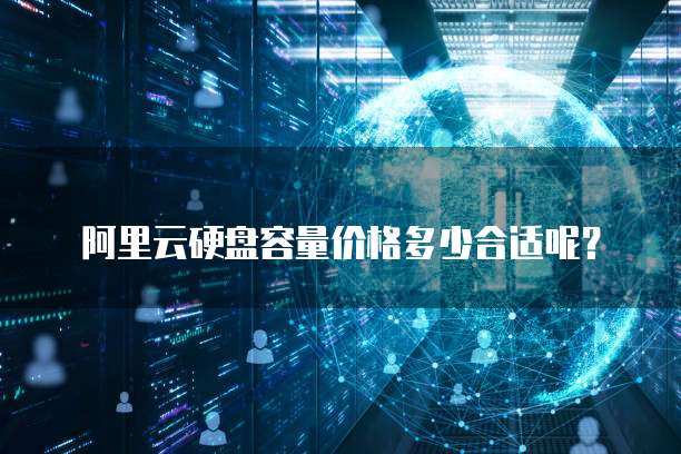  阿里云硬盘容量价格多少合适呢？