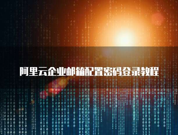 阿里云企业邮箱配置密码登录教程