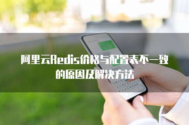 阿里云Redis价格与配置表不一致的原因及解决方法