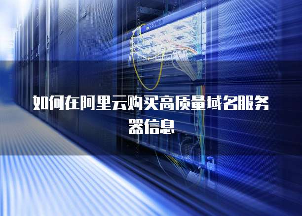如何在阿里云购买高质量域名服务器信息