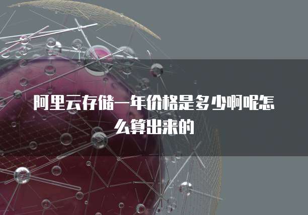 阿里云存储一年价格是多少啊呢怎么算出来的