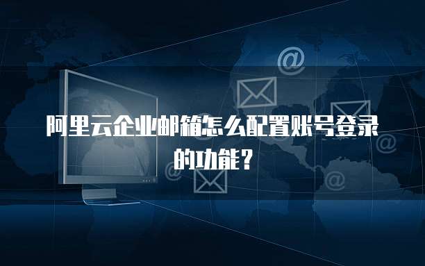 阿里云企业邮箱怎么配置账号登录的功能?