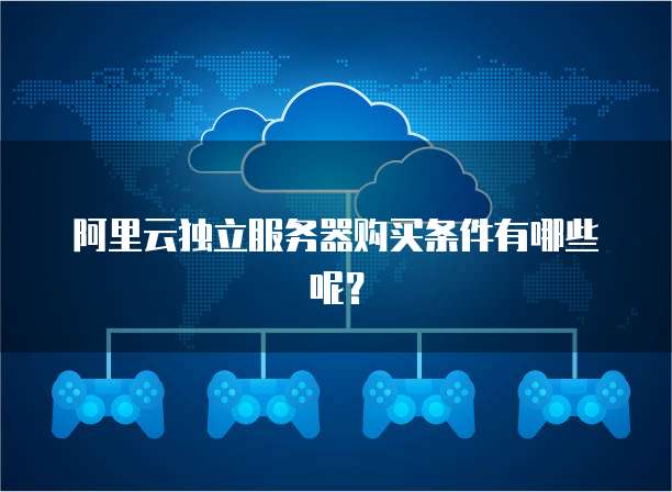 阿里云独立服务器购买条件有哪些呢?