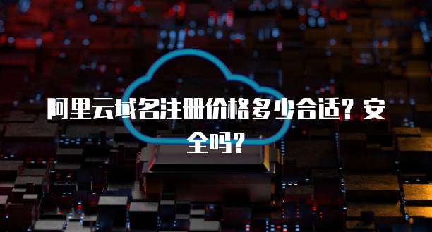 阿里云域名注册价格多少合适？安全吗？