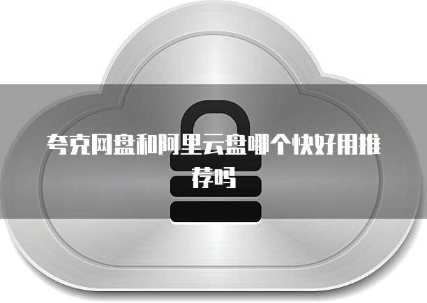 夸克网盘和阿里云盘哪个快好用推荐吗