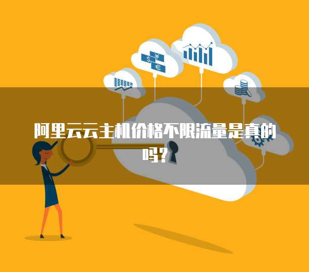 阿里云云主机价格不限流量是真的吗?