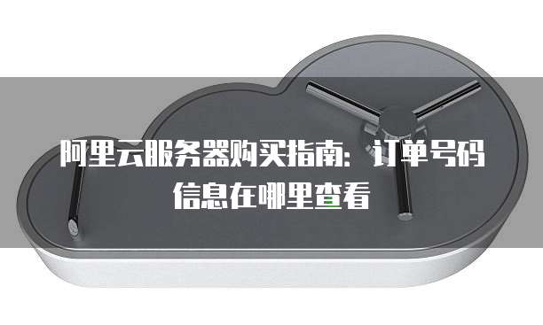 阿里云服务器购买指南:订单号码信息在哪里查看