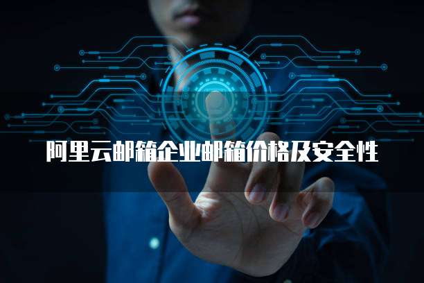 阿里云邮箱企业邮箱价格及安全性