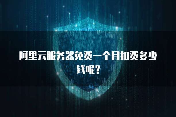阿里云服务器免费一个月扣费多少钱呢?