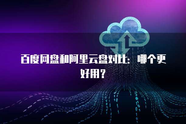 百度网盘和阿里云盘对比：哪个更好用？