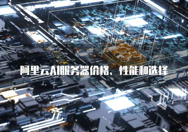 阿里云AI服务器价格、性能和选择