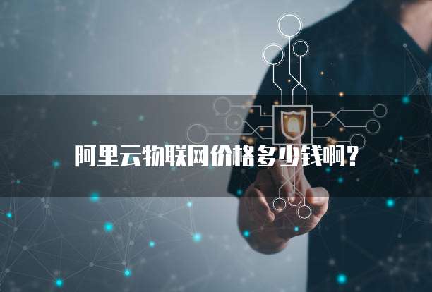 阿里云物联网价格多少钱啊?
