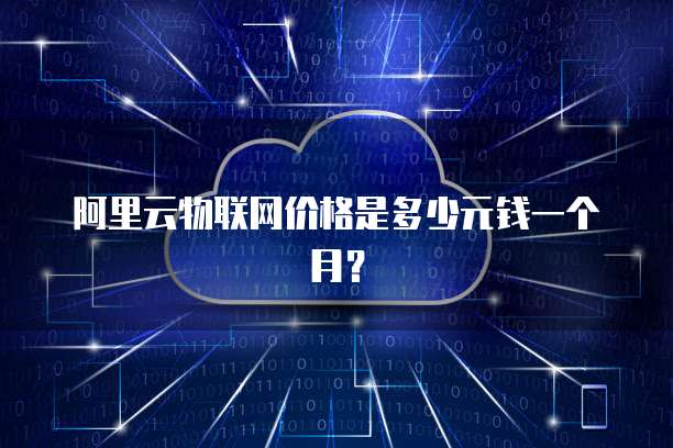阿里云物联网价格是多少元钱一个月?
